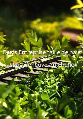 Devis Entreprise taille de haie a La Villeneuve Au Chene